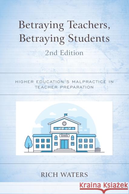 Betraying Teachers, Betraying Students: Higher Education's Malpractice in Teacher Preparation, 2nd Edition Waters, Rich 9781475868517 Rowman & Littlefield - książka
