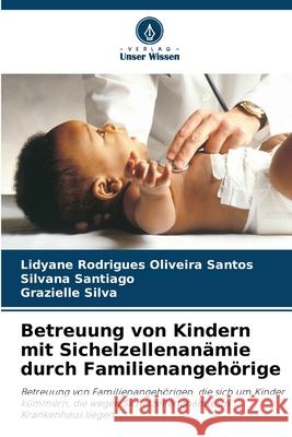 Betreuung von Kindern mit Sichelzellenanämie durch Familienangehörige Rodrigues Oliveira Santos, Lidyane, Santiago, Silvana, Silva, Grazielle 9786200738028 Verlag Unser Wissen - książka