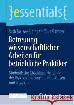 Betreuung Wissenschaftlicher Arbeiten F?r Betriebliche Praktiker: Studentische Abschlussarbeiten in Der PRAXIS Beauftragen, Unterst?tzen Und Bewerten Rer Pol Ruth Melzer-Ridinger Dr -Ing Thilo Gamber 9783658481742 Springer Gabler - książka