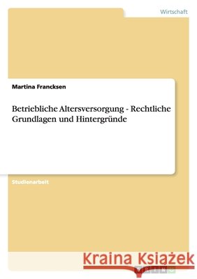 Betriebliche Altersversorgung - Rechtliche Grundlagen und Hintergründe Martina Francksen 9783640179749 Grin Verlag - książka