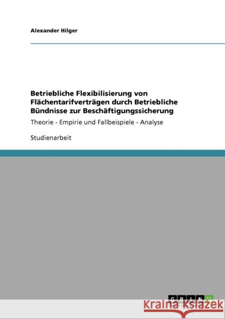 Betriebliche Flexibilisierung von Flächentarifverträgen durch Betriebliche Bündnisse zur Beschäftigungssicherung: Theorie - Empirie und Fallbeispiele Hilger, Alexander 9783640554720 Grin Verlag - książka