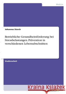 Betriebliche Gesundheitsförderung bei Stressbelastungen. Prävention in verschiedenen Lebensabschnitten Storch, Johannes 9783346303639 Grin Verlag - książka