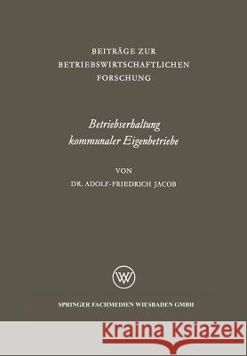 Betriebserhaltung Kommunaler Eigenbetriebe: Unter Besonderer Berücksichtigung Der Gas- Und Elektrizitätsversorgung Jacob, Adolf-Friedrich 9783663004509 Vs Verlag Fur Sozialwissenschaften - książka
