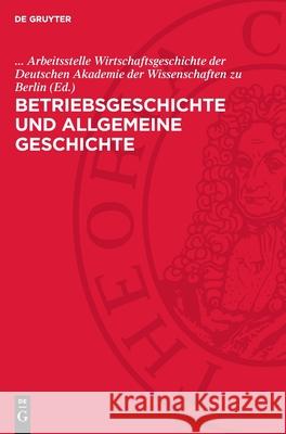 Betriebsgeschichte Und Allgemeine Geschichte: Eine Kollektivarbeit Zu Methodologischen Fragen Der Betriebsgeschichtsschreibung Arbeitsstelle Wirtschaftsgeschichte Der 9783112718803 de Gruyter - książka