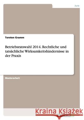 Betriebsratswahl 2014. Rechtliche und tatsächliche Wirksamkeitshindernisse in der Praxis Torsten Gramm   9783656856962 Grin Verlag Gmbh - książka