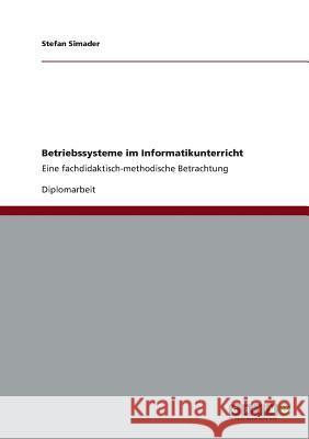 Betriebssysteme im Informatikunterricht: Eine fachdidaktisch-methodische Betrachtung Simader, Stefan 9783656290537 Grin Verlag - książka
