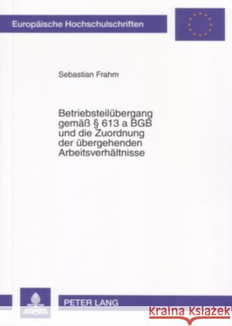 Betriebsteiluebergang Gemaeß § 613 a Bgb Und Die Zuordnung Der Uebergehenden Arbeitsverhaeltnisse Frahm, Sebastian 9783631549292 Lang, Peter, Gmbh, Internationaler Verlag Der - książka