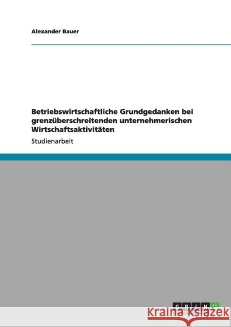 Betriebswirtschaftliche Grundgedanken bei grenzüberschreitenden unternehmerischen Wirtschaftsaktivitäten Bauer, Alexander 9783640991952 Grin Verlag - książka