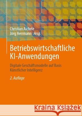 Betriebswirtschaftliche Ki-Anwendungen: Digitale Geschäftsmodelle Auf Basis Künstlicher Intelligenz Aichele, Christian 9783658400989 Springer Vieweg - książka