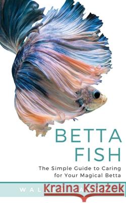 Betta Fish: The Simple Guide to Caring for Your Magical Betta Walter James 9783967720075 Admore Publishing - książka