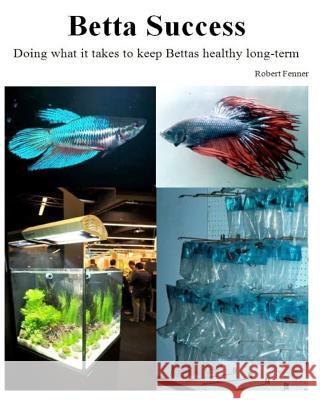 Betta Success: Doing what it takes to keep Bettas healthy long-term Fenner, Robert 9781494867812 Createspace - książka