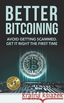 Better Bitcoining: Avoid Getting Scammed. Get It Right the First Time. S. Roze 9781718109674 Independently Published - książka