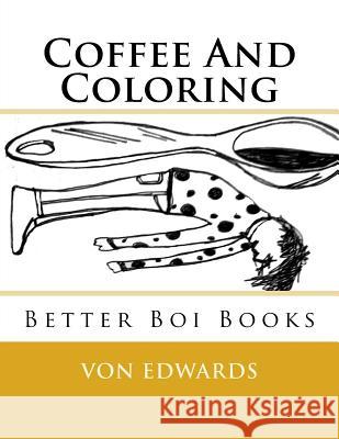 Better Boi Books: Coffee And Coloring Edwards, Von D. 9781530750467 Createspace Independent Publishing Platform - książka