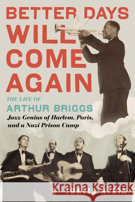 Better Days Will Come Again: The Life of Arthur Briggs, Jazz Genius of Harlem, Paris, and a Nazi Prison Camp Travis Atria 9780914090106 Chicago Review Press - książka