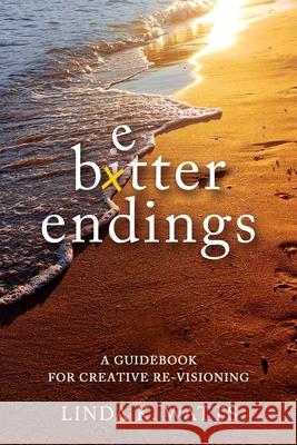 Better Endings: A Guidebook for Creative Re-Visioning Linda K. Watts 9781956452082 Central Park South Publishing - książka