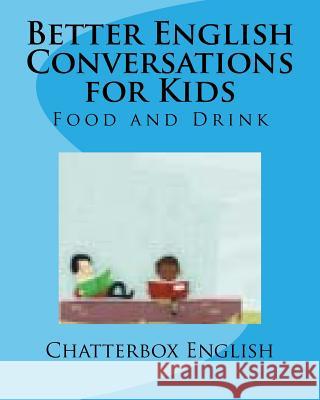 Better English Conversations for Kids: Food and Drink Chatterbox English 9781985068728 Createspace Independent Publishing Platform - książka