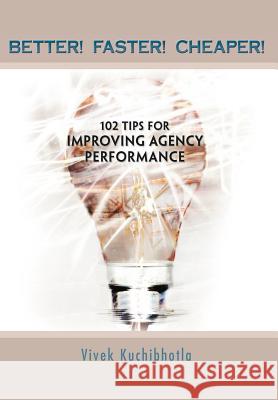 Better! Faster! Cheaper!: 102 Tips for Improving Agency Performance Kuchibhotla, Vivek 9781468557022 Authorhouse - książka