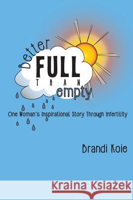 Better Full Than Empty: One Woman's Inspirational Story Through Infertility Brandi Koie 9781517638092 Createspace - książka