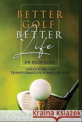 Better Golf Better Life: Unlocking The Transformative Power Of Golf Richard J Goldberg   9798987452905 Dr Rich Golf, LLC - książka