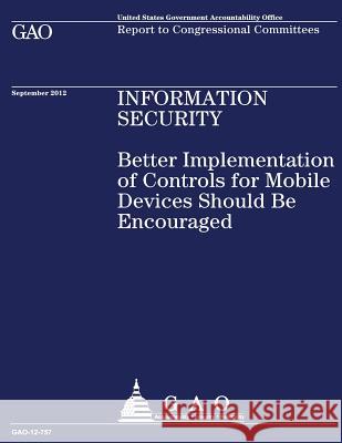 Better Implementation of Controls for Mobile Devices Should be Encouraged U S Government Accountability Office 9781490511085 Createspace - książka