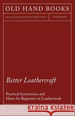 Better Leathercraft - Practical Instructions and Hints for Beginners in Leatherwork A. Browne 9781447422044 Hadley Press - książka