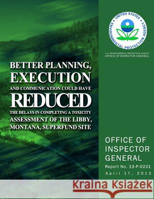 Better Planning, Execution and Communication Could Have Reduced the Delays in Completing a Toxicity Assessment of the Libby, Montana, Superfund Site U. S. Environmental Protection Agency 9781500627447 Createspace - książka