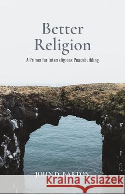 Better Religion: A Primer for Interreligious Peacebuilding Barton, John D. 9781481317832 Baylor University Press - książka