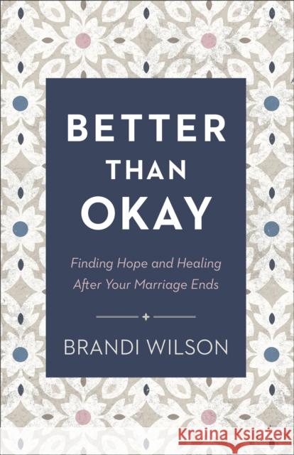 Better Than Okay – Finding Hope and Healing After Your Marriage Ends Brandi Wilson 9780764241413 Baker Publishing Group - książka