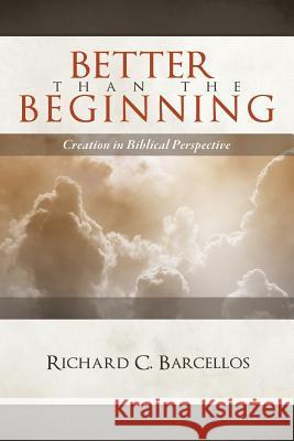 Better Than the Beginning: Creation in Biblical Perspective Richard C. Barcellos   9780980217995 Reformed Baptist Academic Press - książka