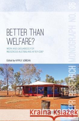 Better Than Welfare?: Work and livelihoods for Indigenous Australians after CDEP Kirrily Jordan 9781760460273 Anu Press - książka