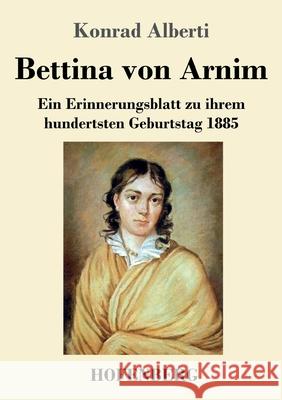 Bettina von Arnim: Ein Erinnerungsblatt zu ihrem hundertsten Geburtstag 1885 Konrad Alberti 9783743743243 Hofenberg - książka