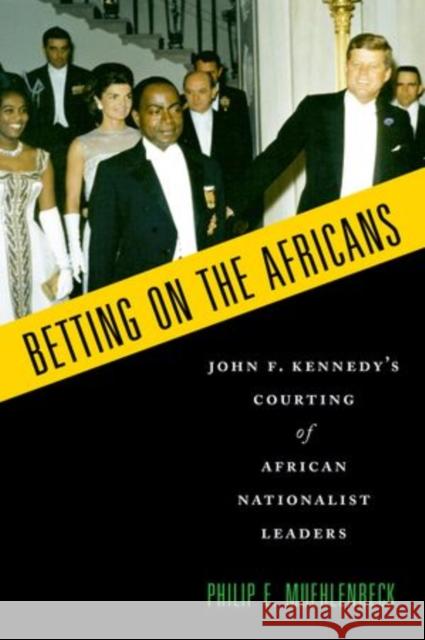 Betting on the Africans: John F. Kennedy's Courting of African Nationalist Leaders Muehlenbeck, Philip E. 9780199380718 Oxford University Press, USA - książka