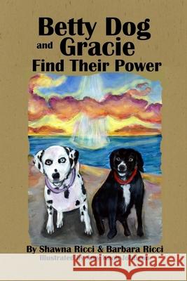 Betty Dog and Gracie Find Their Power Barbara Ricci, Shawna Ricci, Amy Koch Johnson 9781537028088 Createspace Independent Publishing Platform - książka