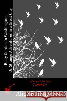 Betty Gordon in Washington; Or, Strange Adventures in a Great City Alice B. Emerson 9781514694268 Createspace - książka