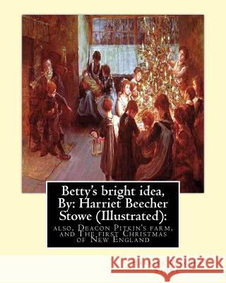 Betty's bright idea, By: Harriet Beecher Stowe (Illustrated):: also, Deacon Pitkin's farm, and The first Christmas of New England Stowe, Harriet Beecher 9781535069892 Createspace Independent Publishing Platform - książka