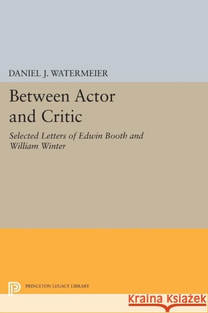 Between Actor and Critic: Selected Letters of Edwin Booth and William Winter Daniel J. Watermeier 9780691620480 Princeton University Press - książka