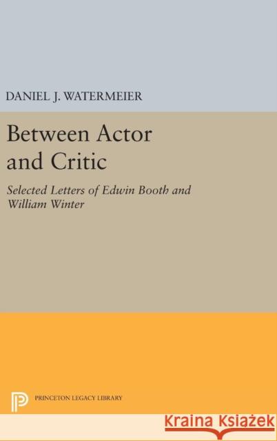 Between Actor and Critic: Selected Letters of Edwin Booth and William Winter Daniel J. Watermeier 9780691647234 Princeton University Press - książka