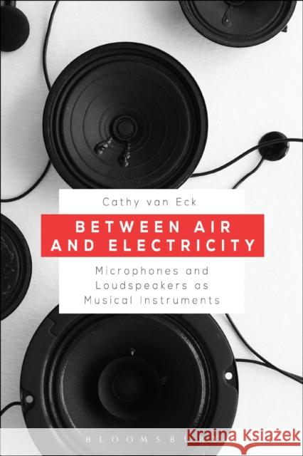 Between Air and Electricity: Microphones and Loudspeakers as Musical Instruments Cathy Van Eck 9781501327605 Bloomsbury Academic - książka