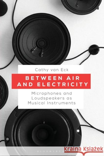 Between Air and Electricity: Microphones and Loudspeakers as Musical Instruments Cathy Van Eck 9781501344718 Bloomsbury Academic - książka