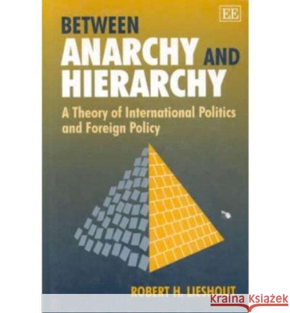 Between Anarchy and Hierarchy: A Theory of International Politics and Foreign Policy Robert H. Lieshout 9781858981963 Edward Elgar Publishing Ltd - książka