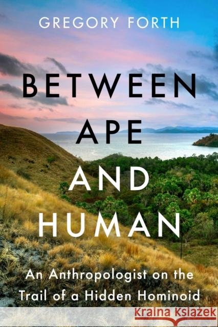 Between Ape and Human: An Anthropologist on the Trail of a Hidden Hominoid Gregory Forth 9781639361434 Pegasus Books - książka