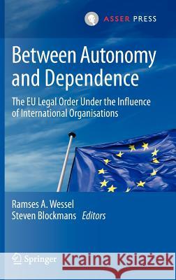 Between Autonomy and Dependence: The Eu Legal Order Under the Influence of International Organisations Wessel, Ramses A. 9789067049023 T.M.C. Asser Press - książka