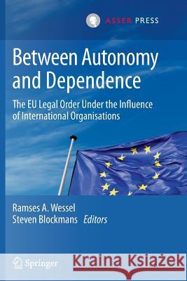 Between Autonomy and Dependence: The Eu Legal Order Under the Influence of International Organisations Wessel, Ramses A. 9789067049856 T.M.C. Asser Press - książka