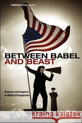 Between Babel and Beast: America and Empires in Biblical Perspective Leithart, Peter J. 9781608998173 Cascade Books - książka