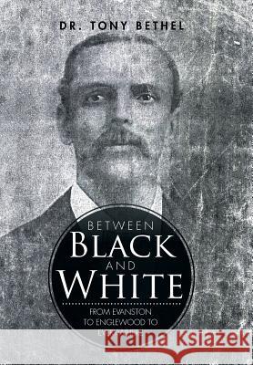 Between Black and White: From Evanston to Englewood to Everywhere Dr Tony Bethel 9781503556775 Xlibris Corporation - książka