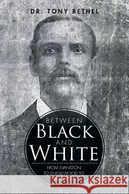 Between Black and White: From Evanston to Englewood to Everywhere Dr Tony Bethel 9781503556782 Xlibris Corporation - książka