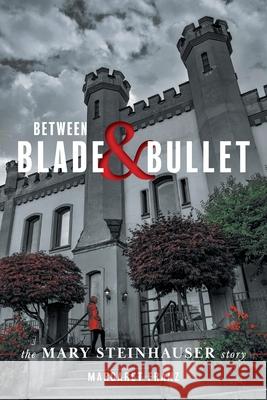 Between Blade and Bullet: The Mary Steinhauser Story Margaret Franz Erica Franz 9781525588235 FriesenPress - książka