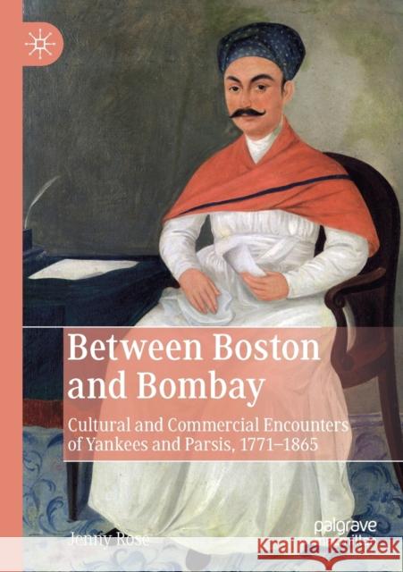 Between Boston and Bombay: Cultural and Commercial Encounters of Yankees and Parsis, 1771-1865 Jenny Rose 9783030252076 Palgrave MacMillan - książka