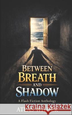 Between Breath and Shadow: A Flash Fiction Anthology Atlas Wilder 9781069864727 Atlas Wilder Publishing - książka