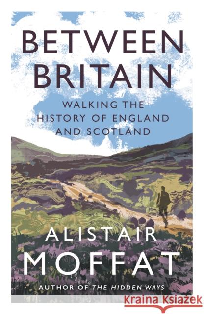 Between Britain: Walking the History of England and Scotland Alistair Moffat 9781838854416 Canongate Books - książka